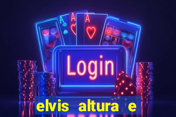 elvis altura e peso elvis bugalu altura e